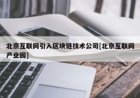 北京互联网引入区块链技术公司[北京互联网产业园]