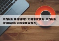 中西区区块链培训公司哪家比较好[中西区区块链培训公司哪家比较好点]