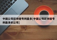 中国公司区块链专利最多[中国公司区块链专利最多的公司]