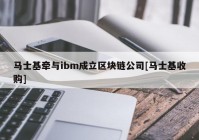 马士基牵与ibm成立区块链公司[马士基收购]