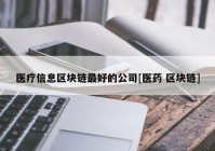 医疗信息区块链最好的公司[医药 区块链]