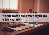 公司区块链电子发票系统怎样下载[区块链电子发票下载二维码]