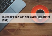 区块链购物服务机构有哪些公司[区块链购物网站]