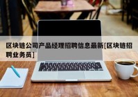 区块链公司产品经理招聘信息最新[区块链招聘业务员]