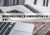 国内区块链公司有几家[中国区块链行业十大企业]