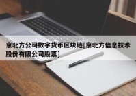 京北方公司数字货币区块链[京北方信息技术股份有限公司股票]