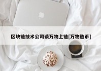 区块链技术公司谈万物上链[万物链币]