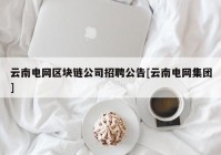 云南电网区块链公司招聘公告[云南电网集团]