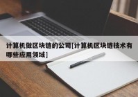 计算机做区块链的公司[计算机区块链技术有哪些应用领域]