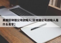 美国区块链公司创始人[区块链公司创始人是什么名字]