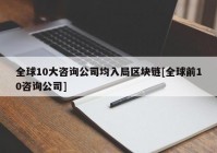 全球10大咨询公司均入局区块链[全球前10咨询公司]