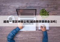 越南一家区块链公司[越南数字货币合法吗]