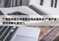 广电区块链公司是国企吗还是央企[广电产业链包含哪几部分?]