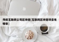 传统互联网公司区块链[互联网区块链项目有哪些]