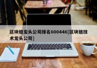 区块链龙头公司排名600446[区块链技术龙头公司]