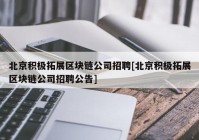 北京积极拓展区块链公司招聘[北京积极拓展区块链公司招聘公告]