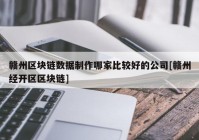 赣州区块链数据制作哪家比较好的公司[赣州经开区区块链]