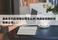 海南签约区块链公司怎么样[海南区块链科技有限公司]