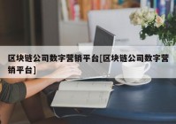 区块链公司数字营销平台[区块链公司数字营销平台]