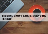 区块链对公司金融有影响吗[区块链对金融行业的影响]