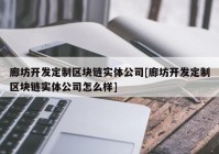 廊坊开发定制区块链实体公司[廊坊开发定制区块链实体公司怎么样]