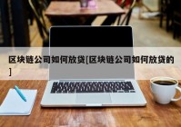 区块链公司如何放贷[区块链公司如何放贷的]